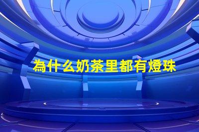 為什么奶茶里都有燈珠呢 為什么奶茶好喝